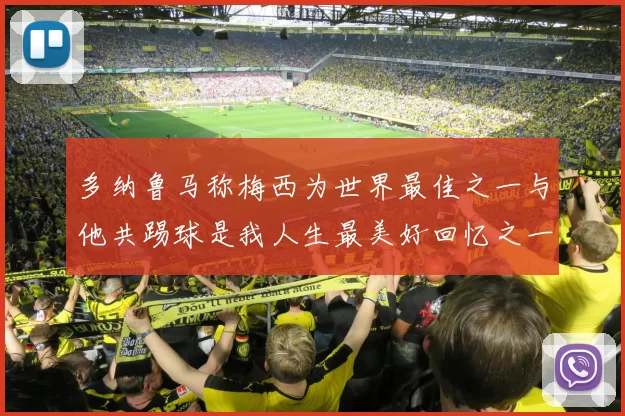 多纳鲁马称梅西为世界最佳之一与他共踢球是我人生最美好回忆之一