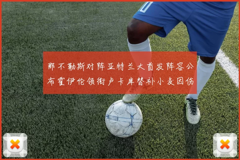 那不勒斯对阵亚特兰大首发阵容公布霍伊伦领衔卢卡库替补小麦因伤缺阵