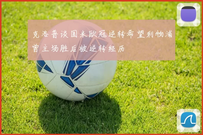克洛普谈国米欧冠逆转希望利物浦曾主场胜后被逆转经历