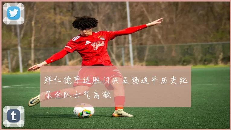 拜仁德甲连胜门兴五场追平历史纪录全队士气高涨
