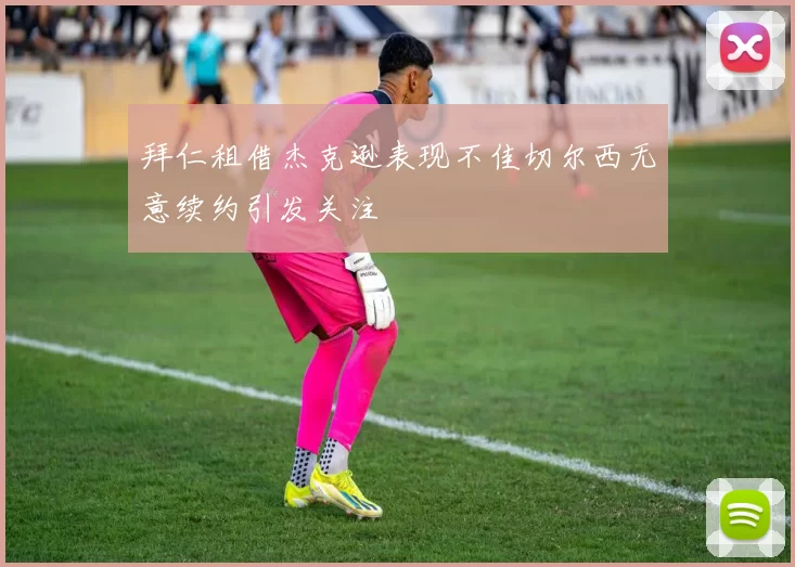 拜仁租借杰克逊表现不佳切尔西无意续约引发关注