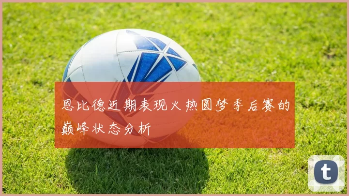 恩比德近期表现火热圆梦季后赛的巅峰状态分析