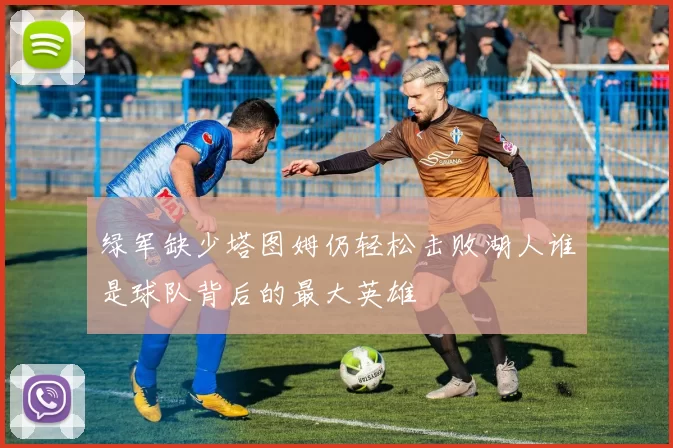 绿军缺少塔图姆仍轻松击败湖人谁是球队背后的最大英雄
